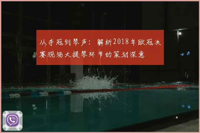 从夺冠到琴声：解析2018年欧冠决赛现场大提琴环节的策划深意