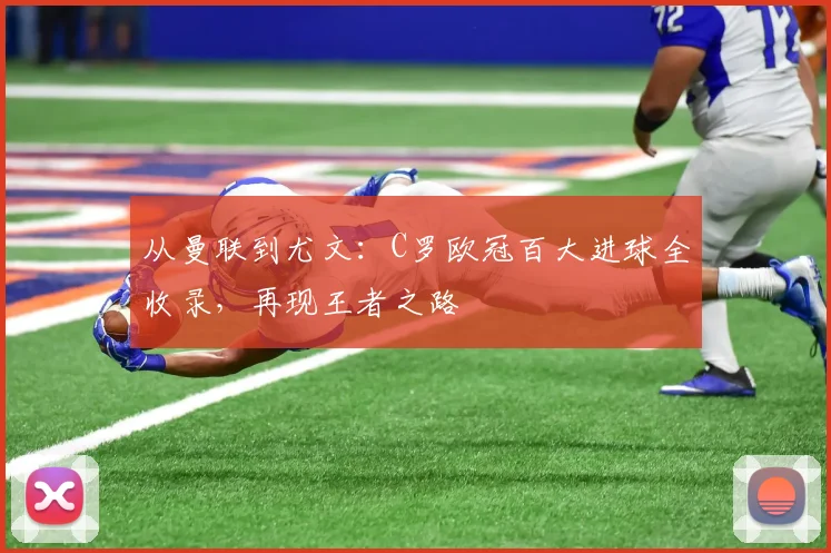 从曼联到尤文：C罗欧冠百大进球全收录，再现王者之路