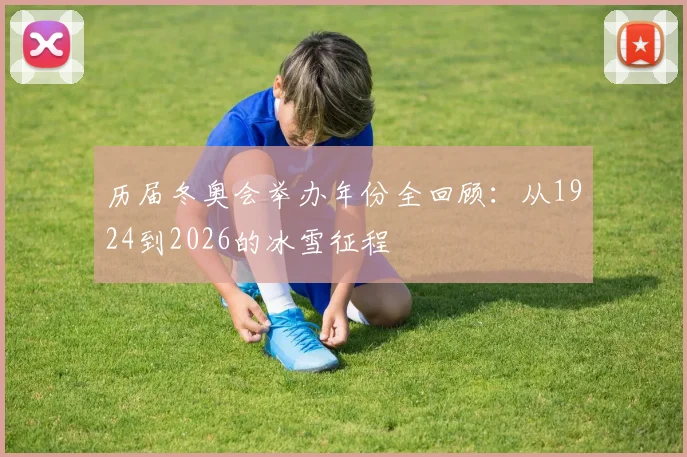 历届冬奥会举办年份全回顾：从1924到2026的冰雪征程