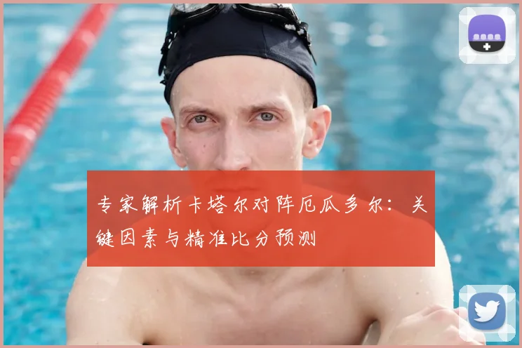 专家解析卡塔尔对阵厄瓜多尔：关键因素与精准比分预测