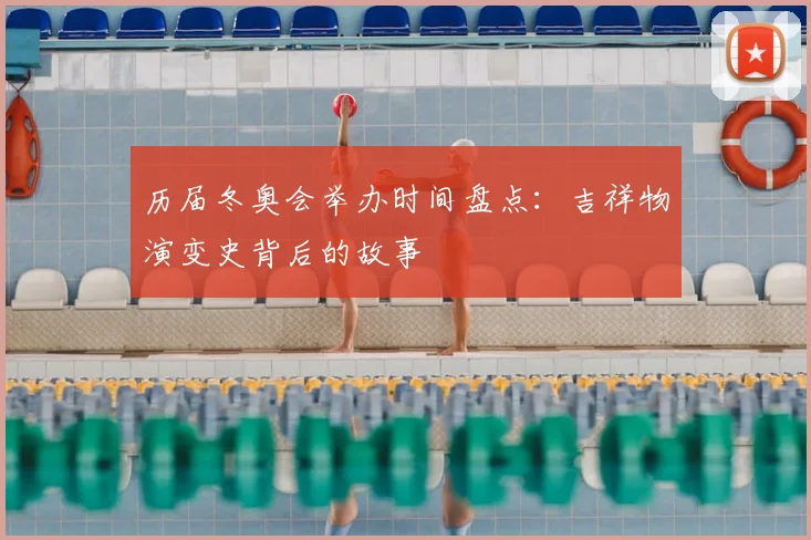 历届冬奥会举办时间盘点：吉祥物演变史背后的故事
