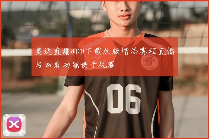 奥运直播app下载改版增添赛程直播与回看功能便于观赛