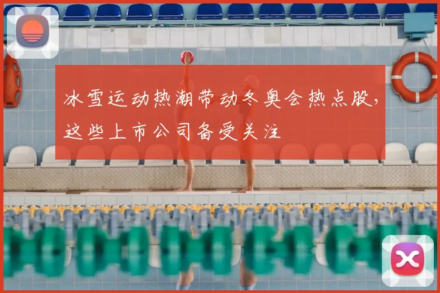 冰雪运动热潮带动冬奥会热点股，这些上市公司备受关注