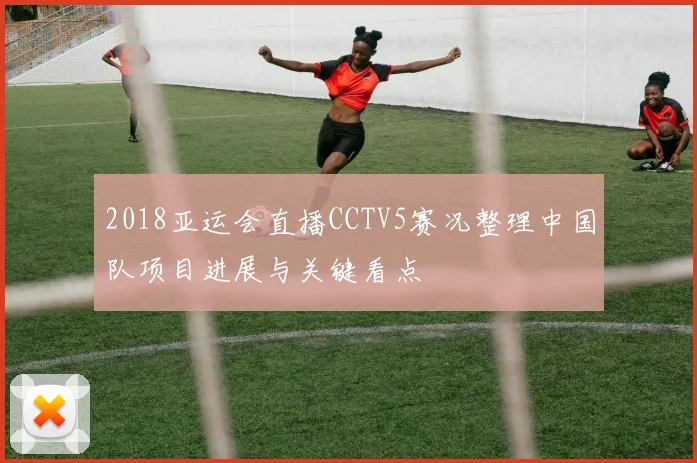 2018亚运会直播CCTV5赛况整理中国队项目进展与关键看点