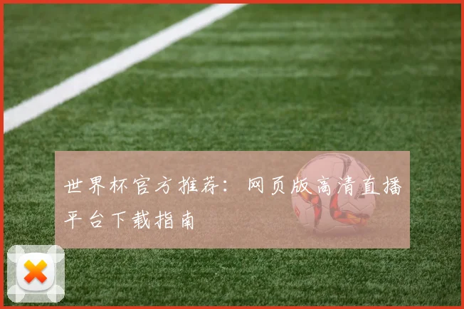 世界杯官方推荐：网页版高清直播平台下载指南