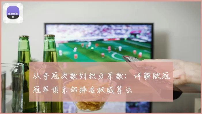 从夺冠次数到积分系数：详解欧冠冠军俱乐部排名权威算法