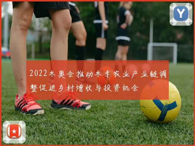 2022冬奥会推动冬季农业产业链调整促进乡村增收与投资机会