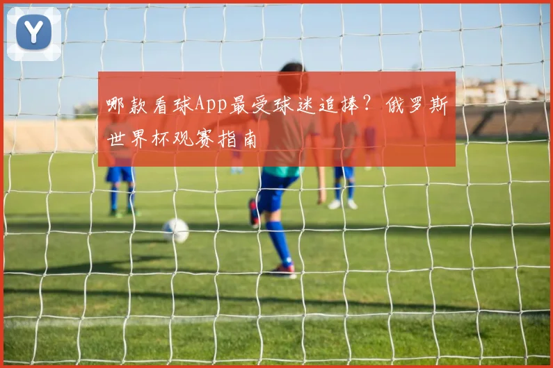哪款看球App最受球迷追捧？俄罗斯世界杯观赛指南