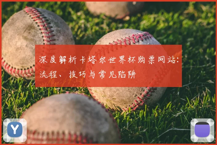 深度解析卡塔尔世界杯购票网站:流程、技巧与常见陷阱