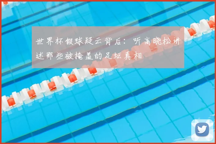世界杯假球疑云背后:听高晓松讲述那些被掩盖的足坛真相