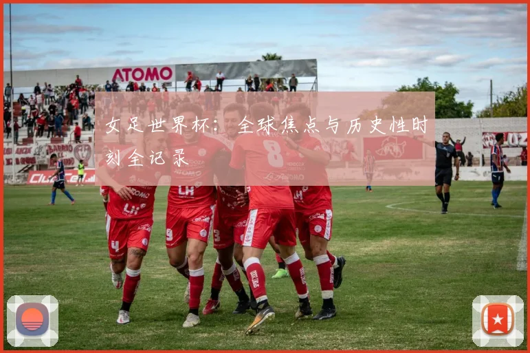 女足世界杯：全球焦点与历史性时刻全记录