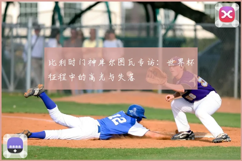 比利时门神库尔图瓦专访：世界杯征程中的高光与失落