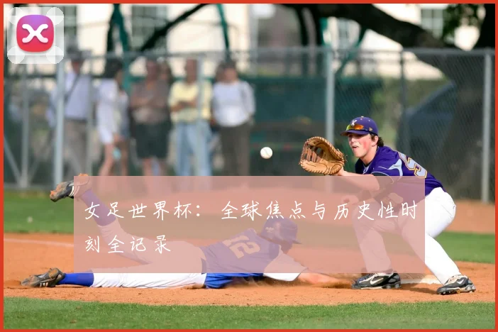 女足世界杯：全球焦点与历史性时刻全记录