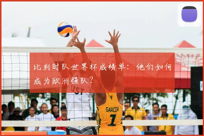 比利时队世界杯成绩单：他们如何成为欧洲强队？