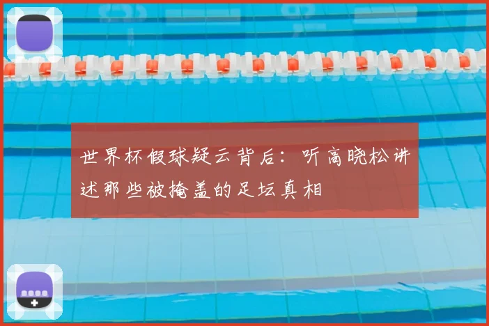 世界杯假球疑云背后:听高晓松讲述那些被掩盖的足坛真相